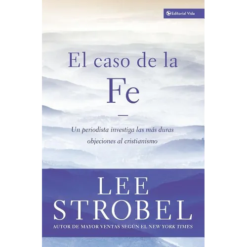 El Caso de la Fe: Un Periodista Investiga Las Objeciones M��s Dif��ciles Contra El Cristianismo = The Case for Faith = The
