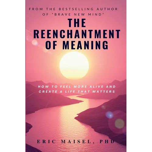 The Reenchantment of Meaning: How to Feel More Alive and Create a Life That Matters