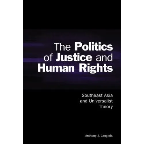 The Politics of Justice and Human Rights: Southeast Asia and Universalist Theory
