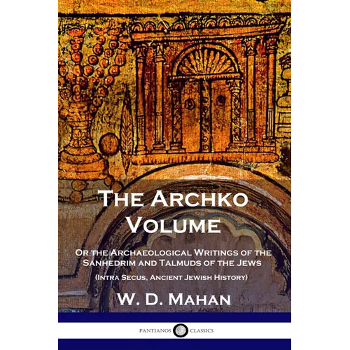The Archko Volume: Or the Archaeological Writings of the Sanhedrim and Talmuds of the Jews (Intra Secus, Ancient Jewish History)