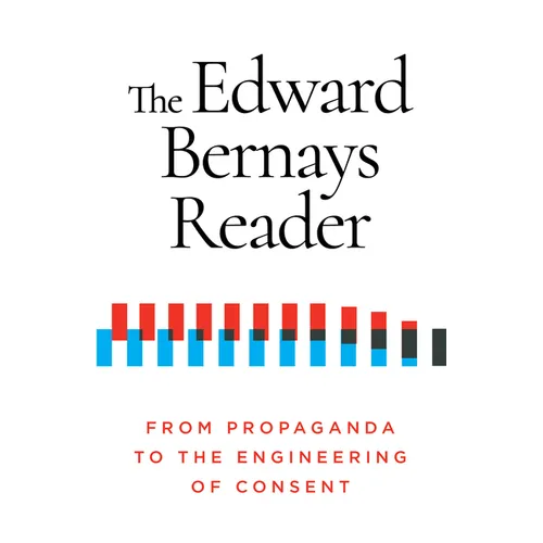 The Edward Bernays Reader: From Propaganda to the Engineering of Consent