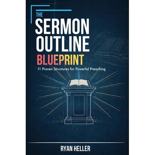 The Sermon Outline Blueprint: 11 Proven Structures for Powerful Preaching