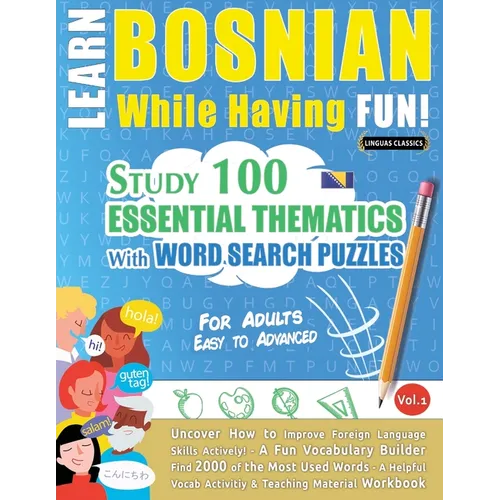 Learn Bosnian While Having Fun! - For Adults: EASY TO ADVANCED - STUDY 100 ESSENTIAL THEMATICS WITH WORD SEARCH PUZZLES - VOL.1 - Uncover How to Impro