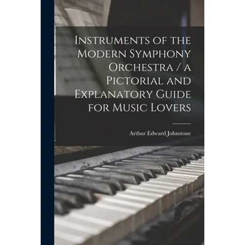 Instruments of the Modern Symphony Orchestra / a Pictorial and Explanatory Guide for Music Lovers