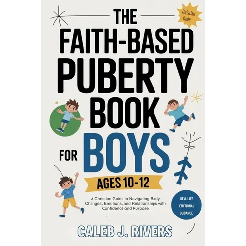 The Faith-Based Puberty Book for Boys Ages 10-12: A Christian Guide to Navigating Body Changes, Emotions, and Relationships with Confidence and Purpos