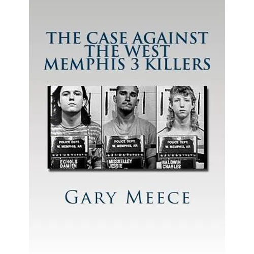 The Case Against the West Memphis 3 Killers: Condensed and revised from "Blood on Black" and "Where the Monsters Go"