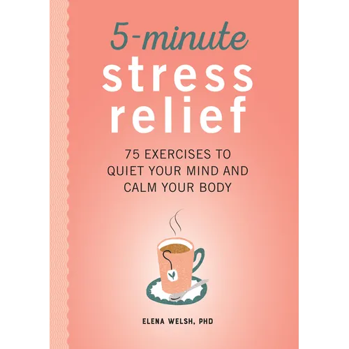 5-Minute Stress Relief: 75 Exercises to Quiet Your Mind and Calm Your Body