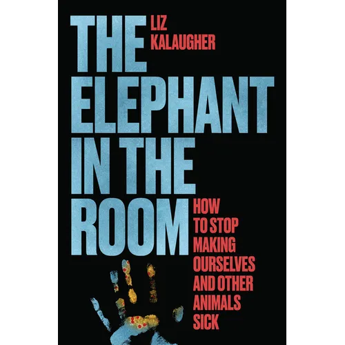 The Elephant in the Room: How to Stop Making Ourselves and Other Animals Sick