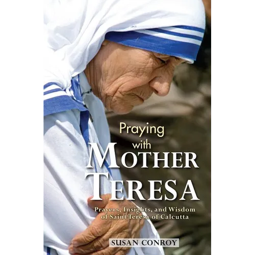 Praying with Mother Teresa: Prayers, Insights, and Wisdom of Saint Teresa of Calcutta