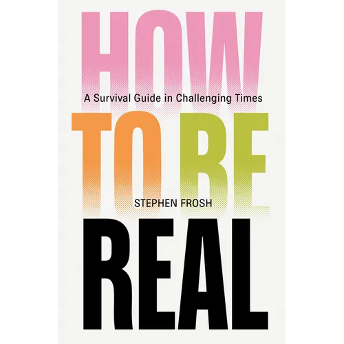 How to Be Real: A Survival Guide in Challenging Times