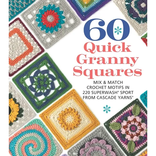 60 Quick Granny Squares: Mix & Match Crochet Motifs in 220 Superwash(r) Sport from Cascade Yarns(r)