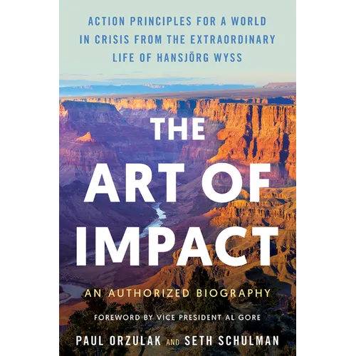 The Art of Impact: Action Principles for a World in Crisis from the Extraordinary Life of Hansjörg Wyss, an Authorized Biography