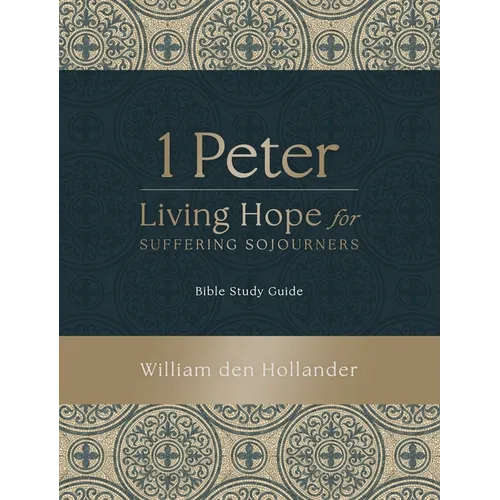 1 Peter: Living Hope for Suffering Sojourners: Bible Study Guide