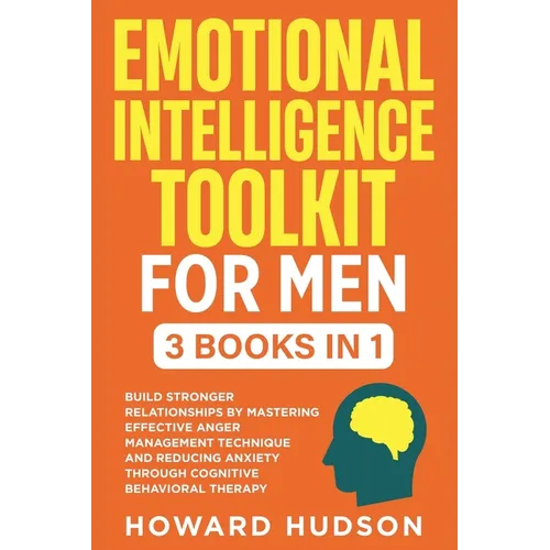 Emotional Intelligence Toolkit For Men: 3 in 1 - Build Stronger Relationships by Mastering Effective Anger Management Techniques and Reducing Anxiety