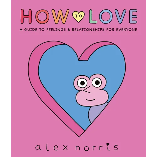 How to Love: A Guide to Feelings and Relationships for Everyone: A Graphic Novel