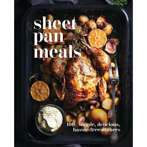 Sheet-Pan Meals: 100+ Simple, Delicious, Hassle-Free Dinners