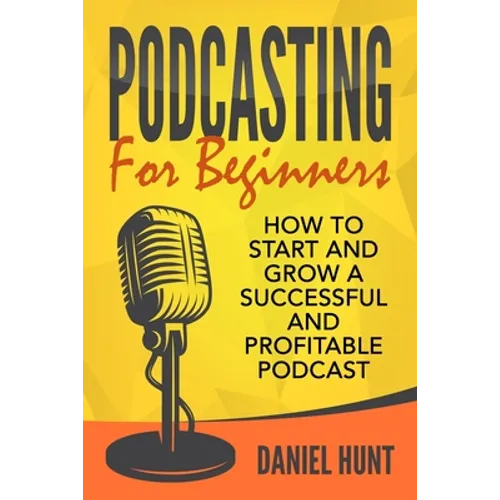 Podcasting for Beginners: How to Start and Grow a Successful and Profitable Podcast