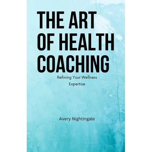The Art of Health Coaching: Refining Your Wellness Expertise