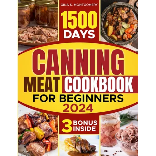 Canning meat cookbook for beginners: 1500-Day Recipes, Your Guide to Safe, Affordable, Long-Term Meat Storage, Sustainable Home Canning Practices and