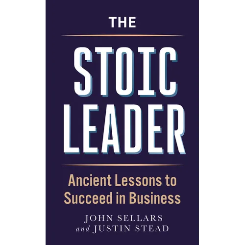 The Stoic Leader: Ancient Lessons to Succeed in Business