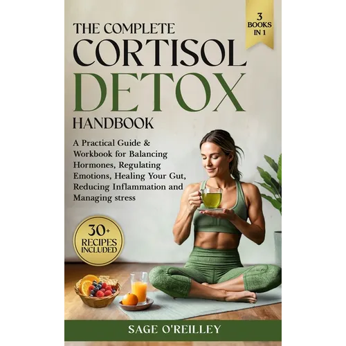 The Complete Cortisol Detox Handbook: A Practical Guide & Workbook for Balancing Hormones, Regulating Emotions, Healing Your Gut, Reducing Inflammatio