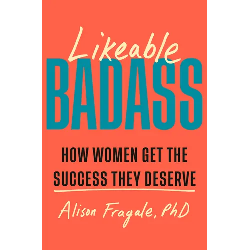 Likeable Badass: How Women Get the Success They Deserve
