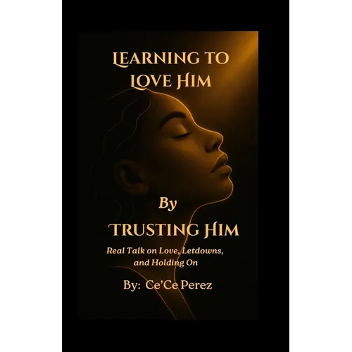 Learning To Love Him By Trusting Him: Real Talk on Love, Letdowns and Holding On