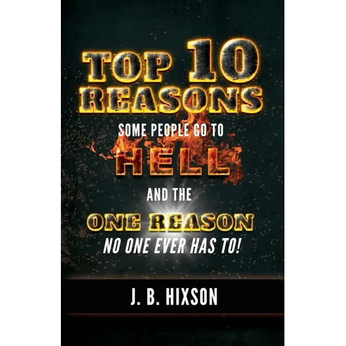 Top 10 Reasons Why Some People Go to Hell: And the One Reason No One Ever Has to!