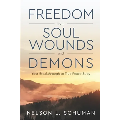 Freedom From Soul Wounds and Demons: Your Breakthrough to True Peace & Joy