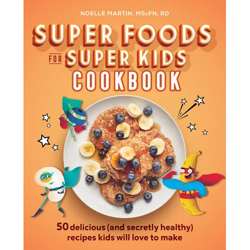 Super Foods for Super Kids Cookbook: 50 Delicious (and Secretly Healthy) Recipes Kids Will Love to Make