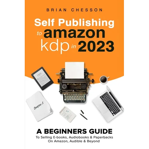 Self Publishing To Amazon KDP In 2023 - A Beginners Guide To Selling E-books, Audiobooks & Paperbacks On Amazon, Audible & Beyond