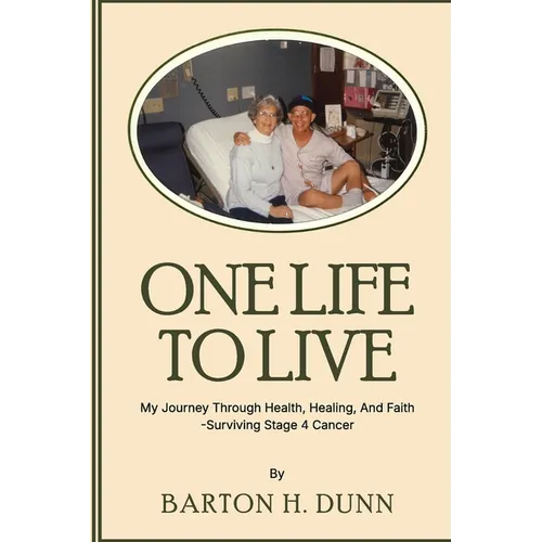 One Life To Live: My Journey Through Health, Healing, And Faith -Surviving Stage 4 Cancer