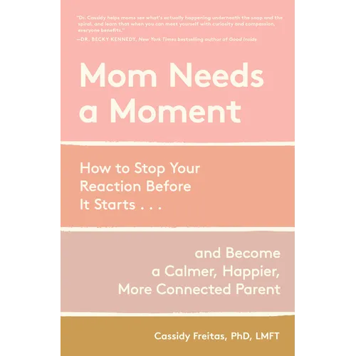 Mom Needs a Moment: How to Stop Your Reaction Before It Starts... and Become a Calmer, Happier, More Connected Parent