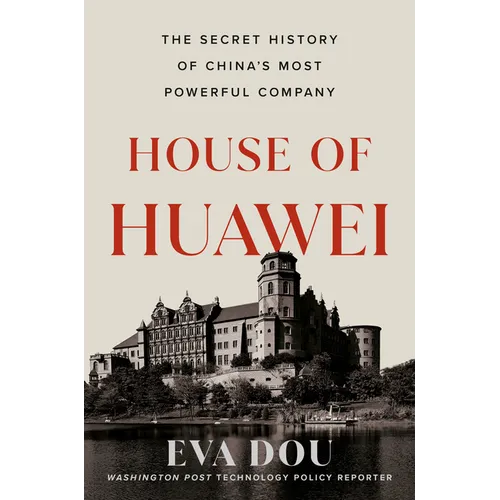 House of Huawei: The Secret History of China's Most Powerful Company