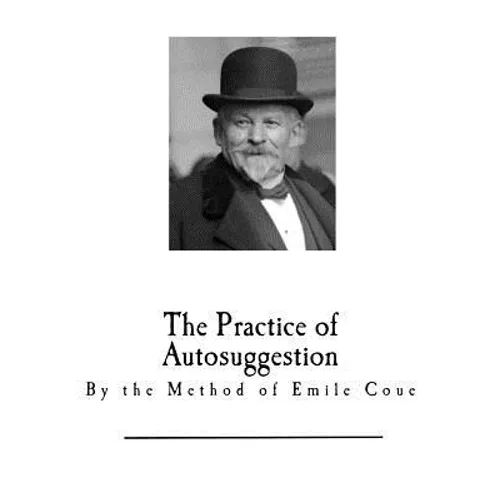 The Practice of Autosuggestion: By the Method of Emile Coue
