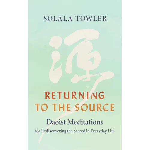 Returning to the Source: Daoist Meditations for Rediscovering the Sacred in Everyday Life