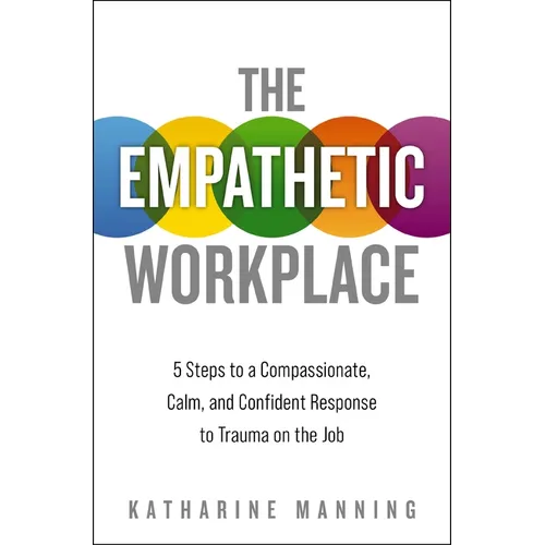 The Empathetic Workplace: 5 Steps to a Compassionate, Calm, and Confident Response to Trauma on the Job