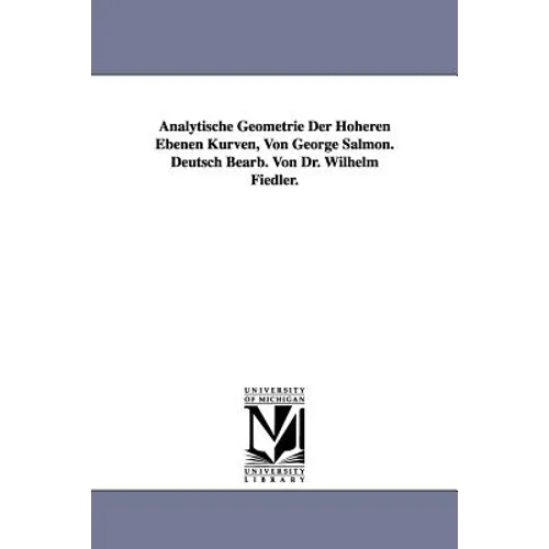 Analytische Geometrie Der Hoheren Ebenen Kurven, Von George Salmon. Deutsch Bearb. Von Dr. Wilhelm Fiedler.
