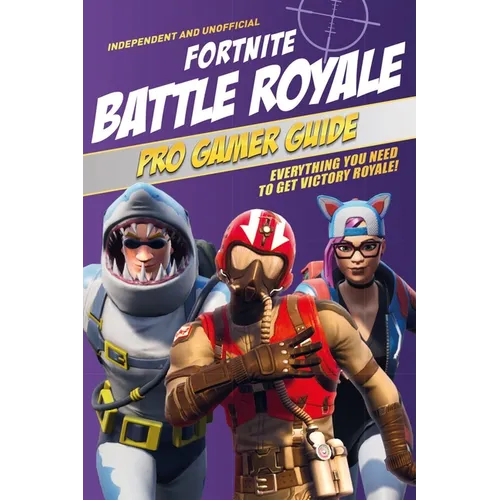 Pro Gamer Guide: Fortnite Battle Royale (Independent & Unofficial): Everything You Need to Get Victory Royale!