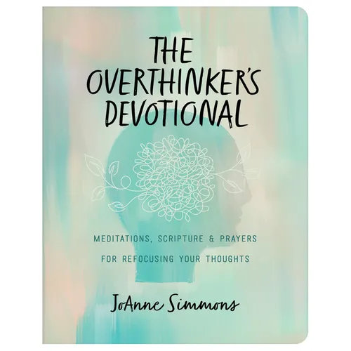 The Overthinker's Devotional: Meditations, Scripture, and Prayers for Refocusing Your Thoughts