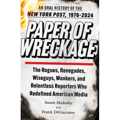 Paper of Wreckage: The Rogues, Renegades, Wiseguys, Wankers, and Relentless Reporters Who Redefined American Media