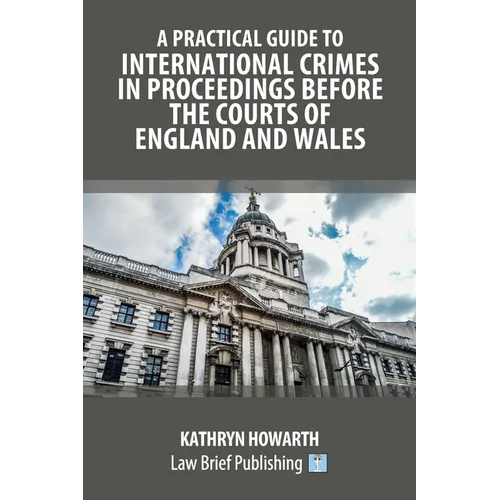 A Practical Guide to International Crimes in Proceedings Before the Courts of England and Wales