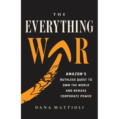 The Everything War: Amazon's Ruthless Quest to Own the World and Remake Corporate Power