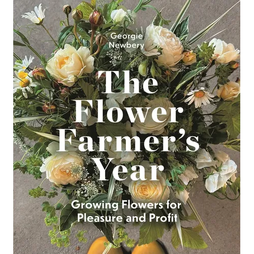 The Flower Farmer's Year: Growing Flowers for Pleasure and Profit