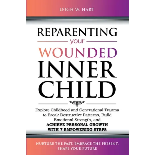 Reparenting Your Wounded Inner Child: Explore Childhood and Generational Trauma to Break Destructive Patterns, Build Emotional Strength, and Achieve P