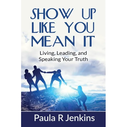 Show Up Like You Mean It: Living, Leading, and Speaking Your Truth