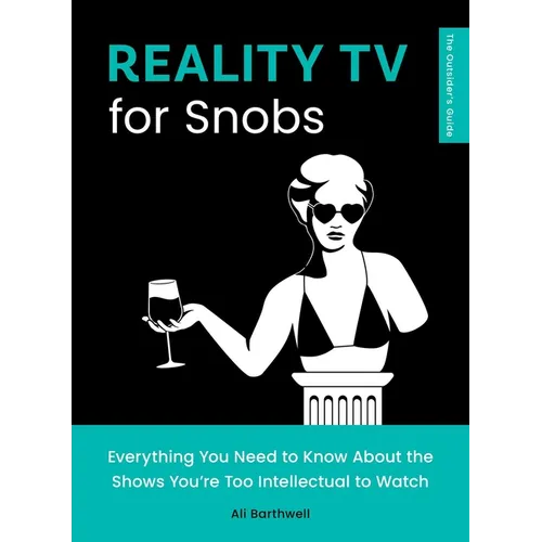 Reality TV for Snobs: Everything You Need to Know about the Shows You're Too Intellectual to Watch
