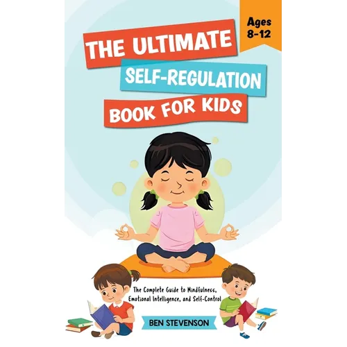 The Ultimate Self-Regulation Book For Kids Ages 8-12: The Complete Guide to Mindfulness, Emotional Intelligence, and Self-Control
