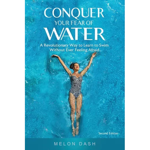 Conquer Your Fear of Water: A Revolutionary Way to Learn to Swim Without Ever Feeling Afraid