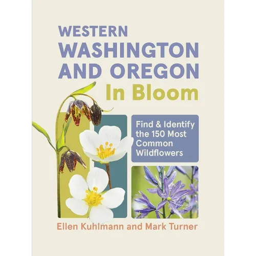 Western Washington and Oregon in Bloom: Find and Identify the 150 Most Common Wildflowers